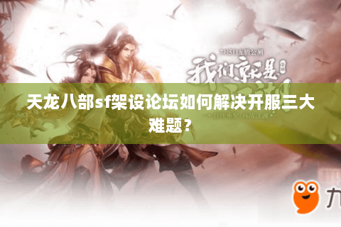 天龙八部sf架设论坛如何解决开服三大难题？