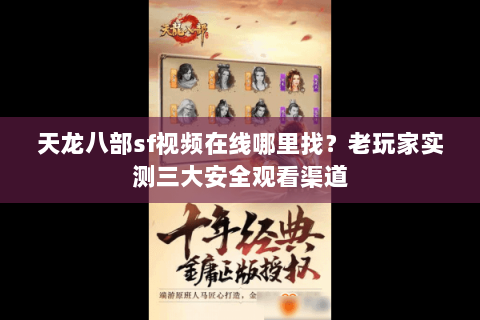 天龙八部sf视频在线哪里找？老玩家实测三大安全观看渠道