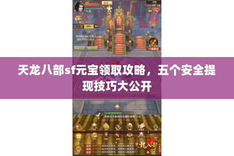 天龙八部sf元宝领取攻略，五个安全提现技巧大公开