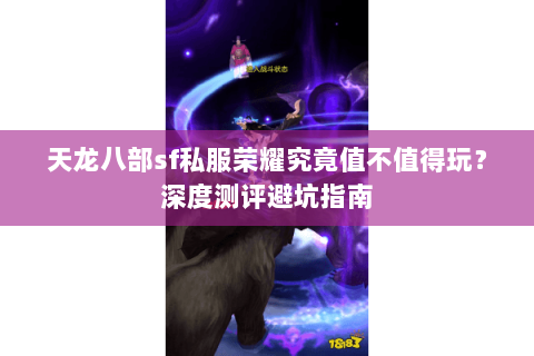 天龙八部sf私服荣耀究竟值不值得玩？深度测评避坑指南