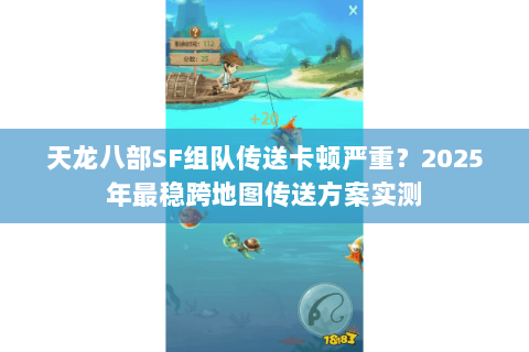 天龙八部SF组队传送卡顿严重？2025年最稳跨地图传送方案实测