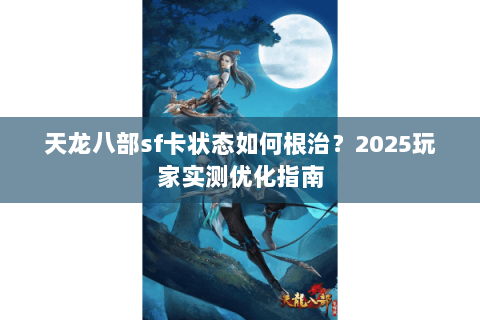 天龙八部sf卡状态如何根治？2025玩家实测优化指南