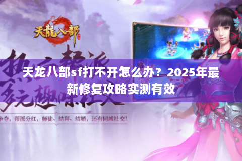 天龙八部sf打不开怎么办？2025年最新修复攻略实测有效