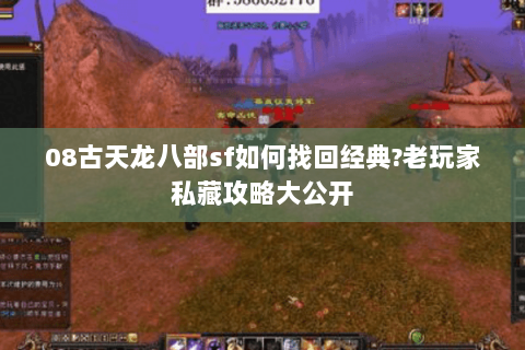 08古天龙八部sf如何找回经典?老玩家私藏攻略大公开