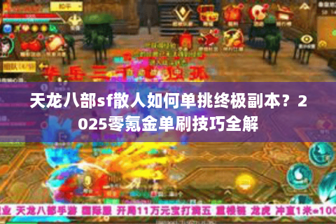 天龙八部sf散人如何单挑终极副本？2025零氪金单刷技巧全解