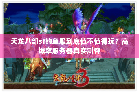 天龙八部sf钓鱼服到底值不值得玩？高爆率服务器真实测评
