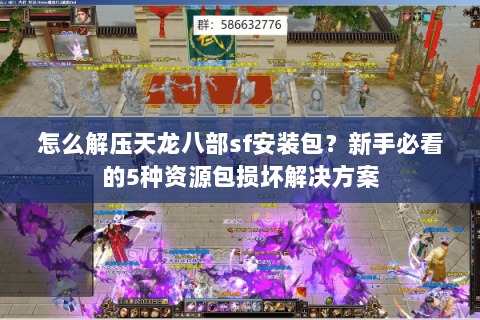怎么解压天龙八部sf安装包？新手必看的5种资源包损坏解决方案