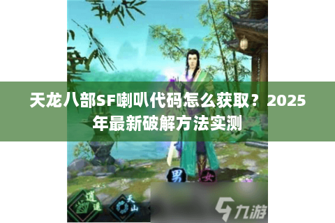 天龙八部SF喇叭代码怎么获取？2025年最新破解方法实测