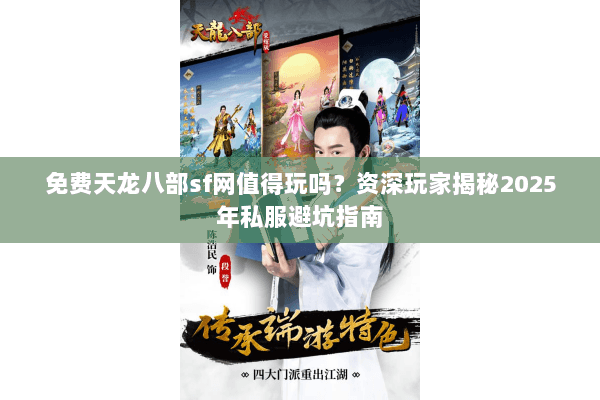 免费天龙八部sf网值得玩吗？资深玩家揭秘2025年私服避坑指南