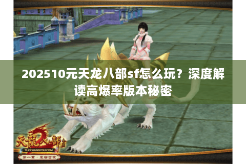 202510元天龙八部sf怎么玩？深度解读高爆率版本秘密