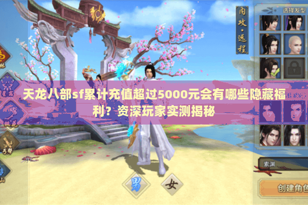 天龙八部sf累计充值超过5000元会有哪些隐藏福利？资深玩家实测揭秘