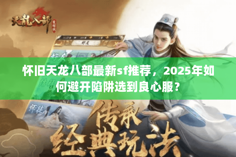 怀旧天龙八部最新sf推荐，2025年如何避开陷阱选到良心服？