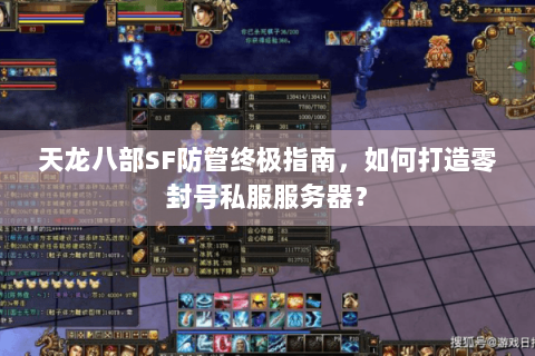 天龙八部SF防管终极指南，如何打造零封号私服服务器？