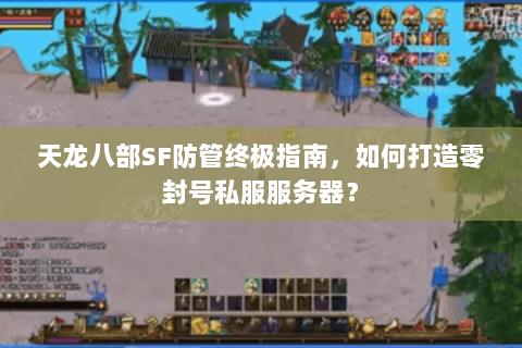 天龙八部SF防管终极指南，如何打造零封号私服服务器？