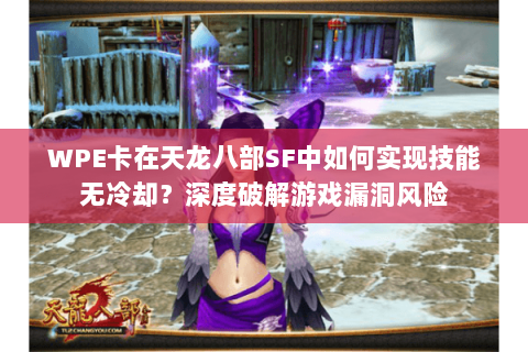 WPE卡在天龙八部SF中如何实现技能无冷却？深度破解游戏漏洞风险
