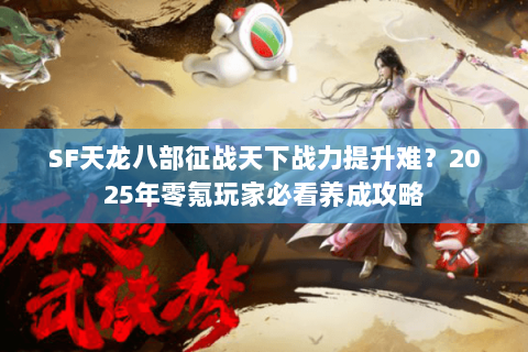 SF天龙八部征战天下战力提升难？2025年零氪玩家必看养成攻略
