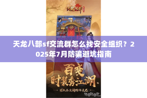 天龙八部sf交流群怎么找安全组织？2025年7月防骗避坑指南