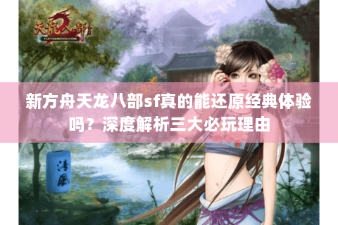 新方舟天龙八部sf真的能还原经典体验吗？深度解析三大必玩理由