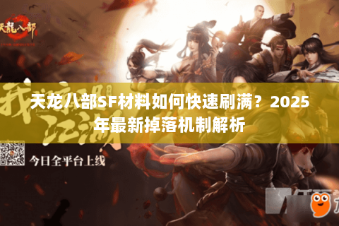 天龙八部SF材料如何快速刷满？2025年最新掉落机制解析