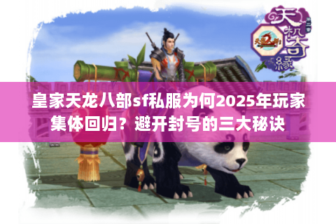 皇家天龙八部sf私服为何2025年玩家集体回归？避开封号的三大秘诀