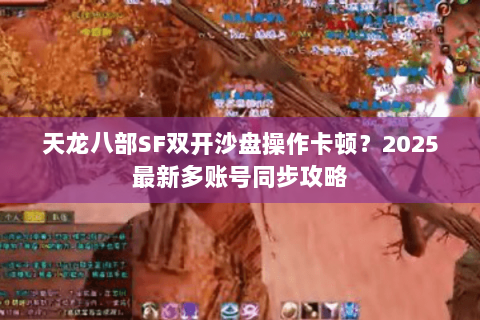 天龙八部SF双开沙盘操作卡顿？2025最新多账号同步攻略
