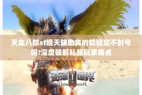 天龙八部sf晴天辅助真的能稳定不封号吗?深度破解私服玩家痛点