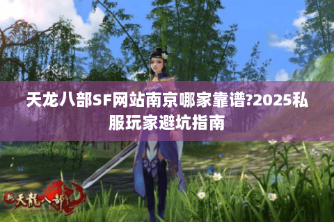 天龙八部SF网站南京哪家靠谱?2025私服玩家避坑指南