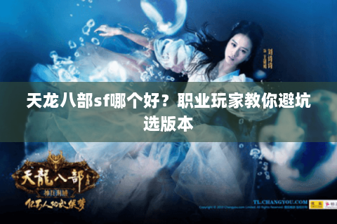 天龙八部sf哪个好？职业玩家教你避坑选版本