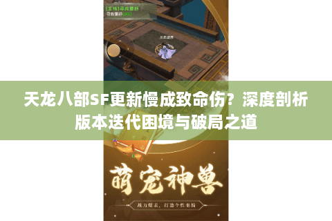 天龙八部SF更新慢成致命伤？深度剖析版本迭代困境与破局之道