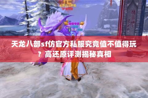 天龙八部sf仿官方私服究竟值不值得玩？高还原评测揭秘真相