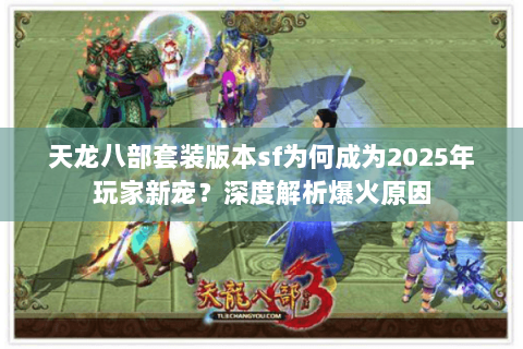 天龙八部套装版本sf为何成为2025年玩家新宠？深度解析爆火原因