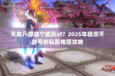 天龙八部哪个能玩sf？2025年稳定不封号的私服推荐攻略