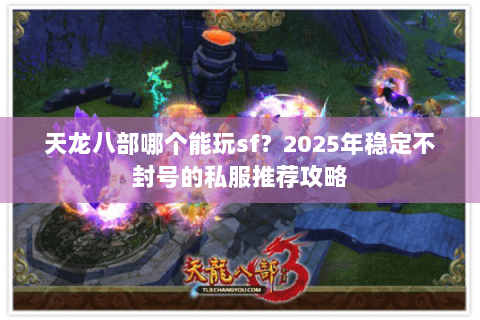 天龙八部哪个能玩sf？2025年稳定不封号的私服推荐攻略