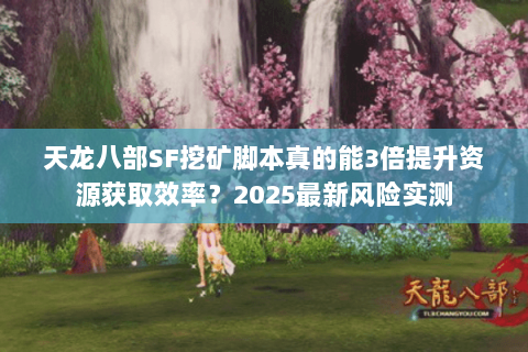 天龙八部SF挖矿脚本真的能3倍提升资源获取效率？2025最新风险实测