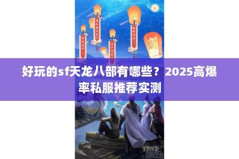 好玩的sf天龙八部有哪些？2025高爆率私服推荐实测