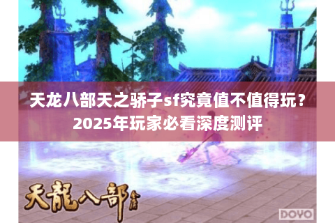 天龙八部天之骄子sf究竟值不值得玩？2025年玩家必看深度测评