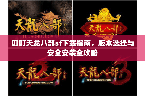 叮叮天龙八部sf下载指南，版本选择与安全安装全攻略