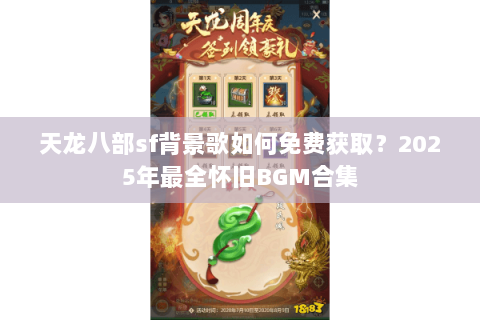 天龙八部sf背景歌如何免费获取？2025年最全怀旧BGM合集