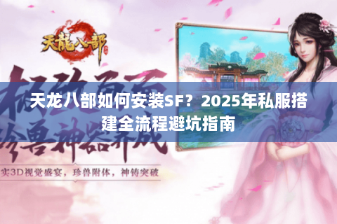 天龙八部如何安装SF？2025年私服搭建全流程避坑指南