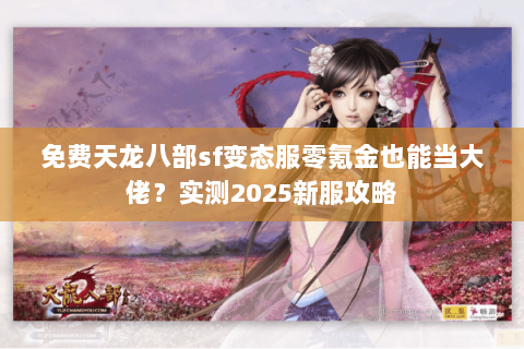 免费天龙八部sf变态服零氪金也能当大佬？实测2025新服攻略