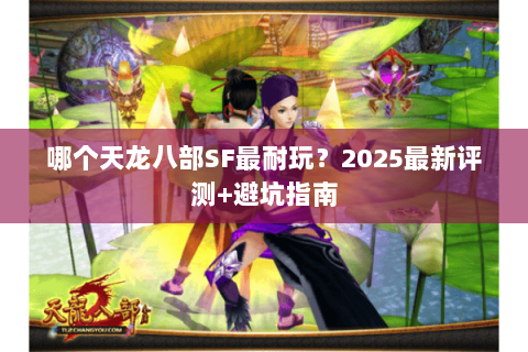 哪个天龙八部SF最耐玩？2025最新评测+避坑指南
