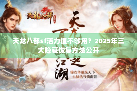 天龙八部sf活力值不够用？2025年三大隐藏恢复方法公开
