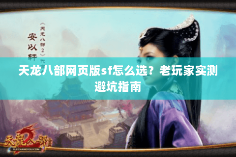天龙八部网页版sf怎么选？老玩家实测避坑指南