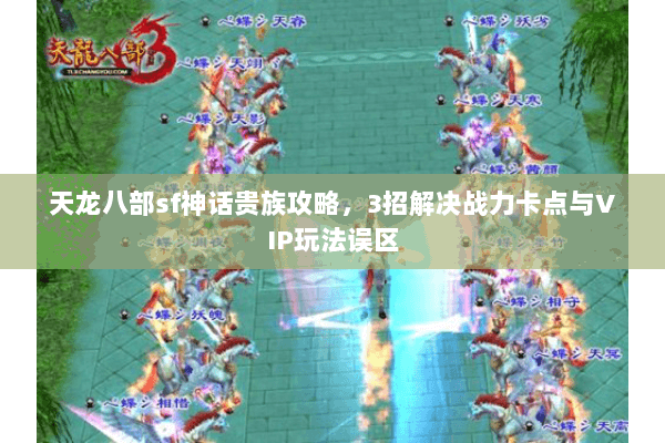 天龙八部sf神话贵族攻略，3招解决战力卡点与VIP玩法误区