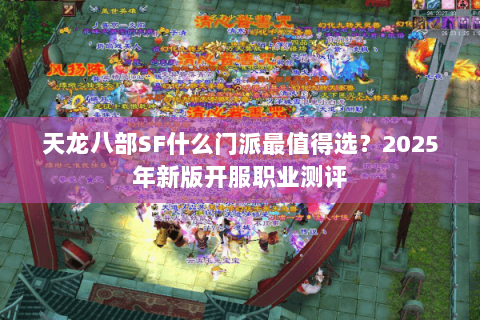 天龙八部SF什么门派最值得选？2025年新版开服职业测评