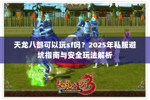 天龙八部可以玩sf吗？2025年私服避坑指南与安全玩法解析