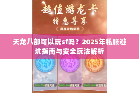 天龙八部可以玩sf吗？2025年私服避坑指南与安全玩法解析