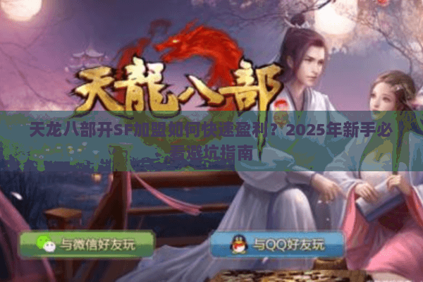 天龙八部开SF加盟如何快速盈利？2025年新手必看避坑指南