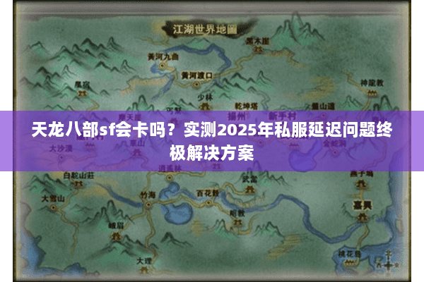 天龙八部sf会卡吗？实测2025年私服延迟问题终极解决方案