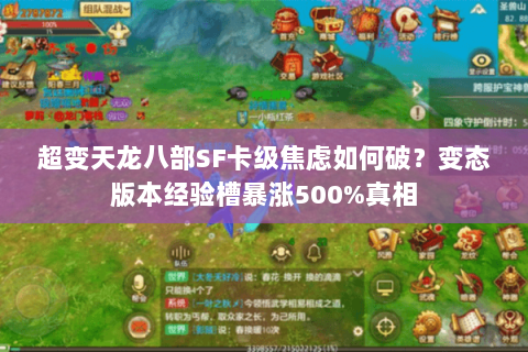 超变天龙八部SF卡级焦虑如何破？变态版本经验槽暴涨500%真相